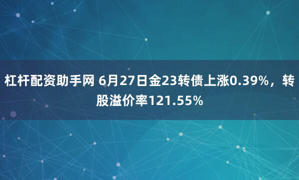 杠杆配资助手网 6月27日金23转债上涨0.39%，转股溢价率121.55%