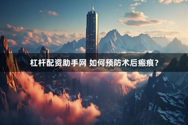 杠杆配资助手网 如何预防术后瘢痕？