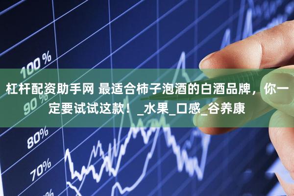 杠杆配资助手网 最适合柿子泡酒的白酒品牌，你一定要试试这款！_水果_口感_谷养康