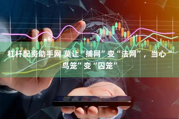 杠杆配资助手网 莫让“捕网”变“法网”，当心“鸟笼”变“囚笼”