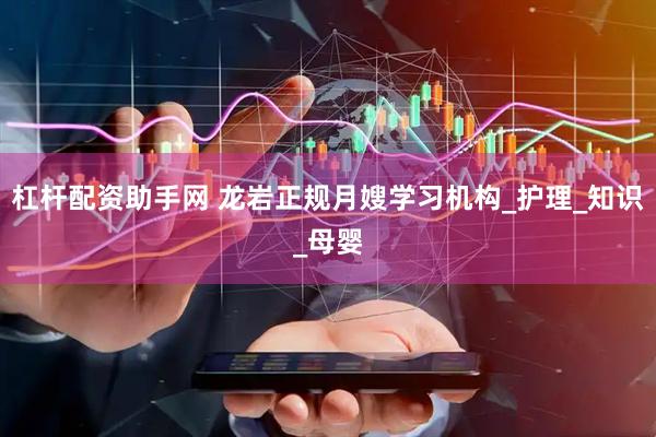 杠杆配资助手网 龙岩正规月嫂学习机构_护理_知识_母婴