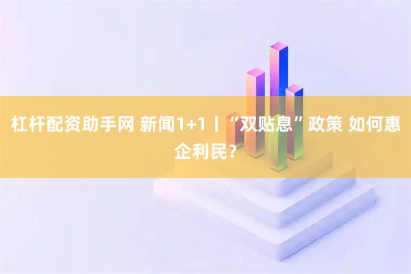 杠杆配资助手网 新闻1+1丨“双贴息”政策 如何惠企利民？