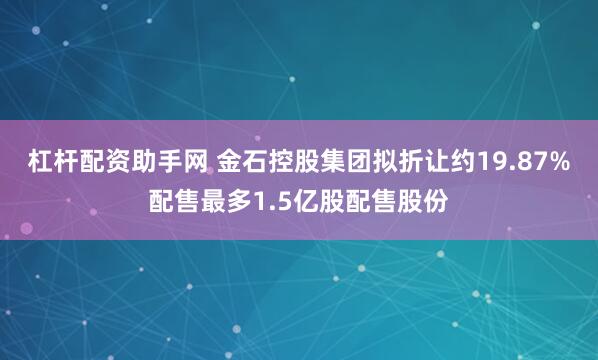 杠杆配资助手网 金石控股集团拟折让约19.87%配售最多1.5亿股配售股份