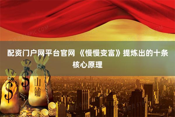 配资门户网平台官网 《慢慢变富》提炼出的十条核心原理