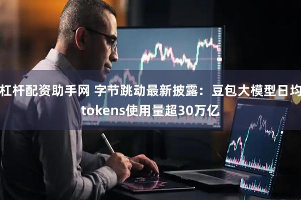 杠杆配资助手网 字节跳动最新披露：豆包大模型日均tokens使用量超30万亿