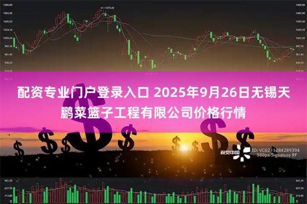 配资专业门户登录入口 2025年9月26日无锡天鹏菜篮子工程有限公司价格行情