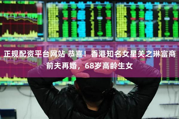 正规配资平台网站 恭喜！香港知名女星关之琳富商前夫再婚，68岁高龄生女