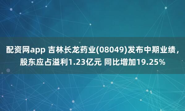 配资网app 吉林长龙药业(08049)发布中期业绩，股东应占溢利1.23亿元 同比增加19.25%
